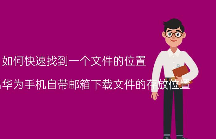 如何快速找到一个文件的位置 如何找出华为手机自带邮箱下载文件的存放位置？